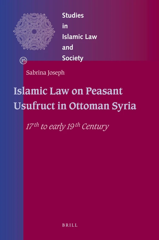 Islamic Law on Peasant Usufruct in Ottoman Syria: 17th to early 19th Century: 35 (Studies in Islamic Law and Society, 35)