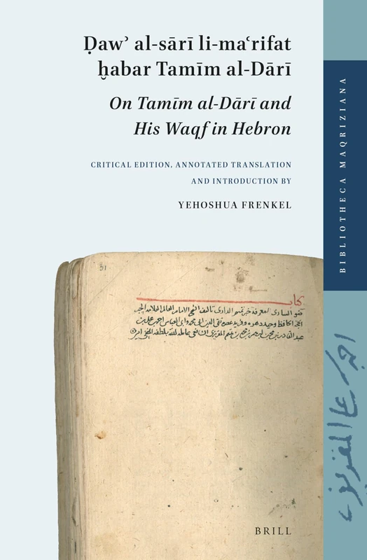 Ḍawʾ al-sārī li-maʿrifat ḫabar Tamīm al-Dārī (On Tamīm al-Dārī and His Waqf in Hebron): Critical edition, annotated translation and introduction by Yehoshua Frenkel: 2 (Bibliotheca Maqriziana, 2)