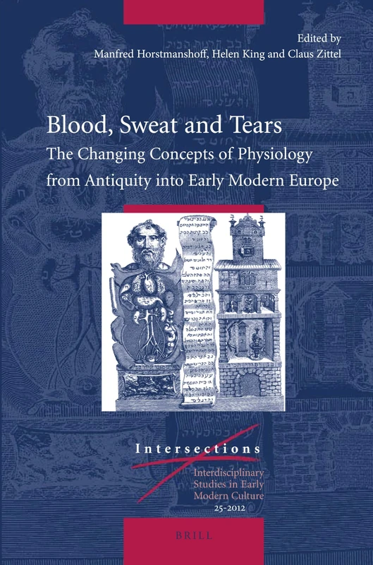 Blood, Sweat and Tears: The Changing Concepts of Physiology from Antiquity into Early Modern Europe: 25 (Intersections, 25)