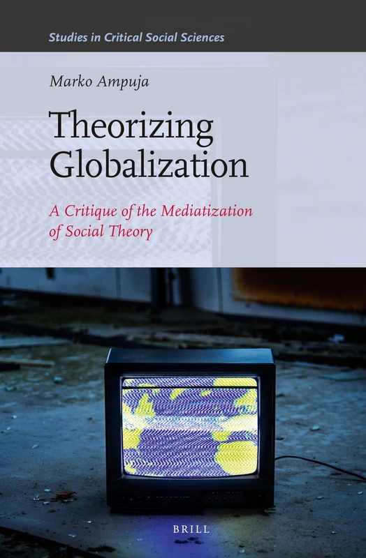 Theorizing Globalization: A Critique of the Mediatization of Social Theory: 47 (Studies in Critical Social Sciences, 47)