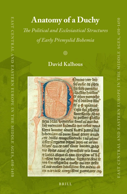 Anatomy of a Duchy: The Political and Ecclesiastical Structures of Early Přemyslid Bohemia: 19 (East Central and Eastern Europe in the Middle Ages, 450-1450, 19)