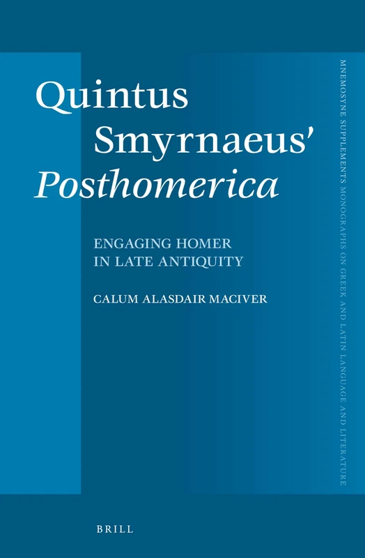 Quintus Smyrnaeus' Posthomerica: Engaging Homer in Late Antiquity: 343 (Mnemosyne, Supplements, 343)