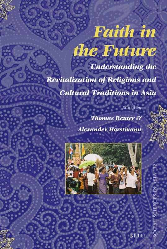 Faith in the Future: Understanding the Revitalization of Religions and Cultural Traditions in Asia: 32 (Social Sciences in Asia, 32)