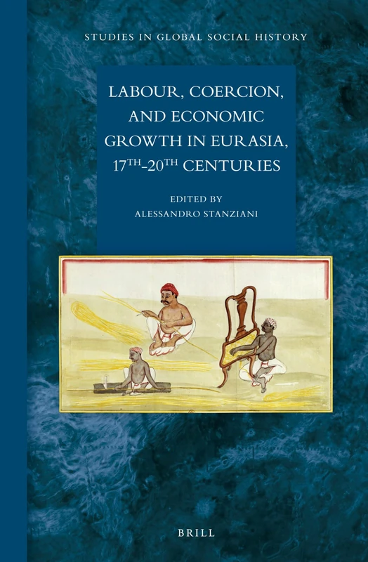 Labour, Coercion, and Economic Growth in Eurasia, 17th-20th Centuries: 11 (Studies in Global Social History, 11)