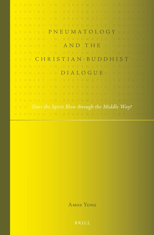 Pneumatology and the Christian-Buddhist Dialogue: Does the Spirit Blow through the Middle Way?: 11 (Studies in Systematic Theology, 11)