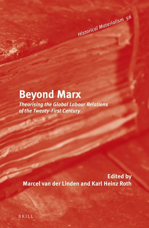 Beyond Marx: Theorising the Global Labour Relations of the Twenty-First Century: 56 (Historical Materialism Book Series, 56)