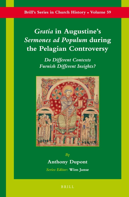 Gratia in Augustine's Sermones ad Populum during the Pelagian Controversy: Do Different Contexts Furnish Different Insights?: 59 (Brill's Series in Church History, 59)