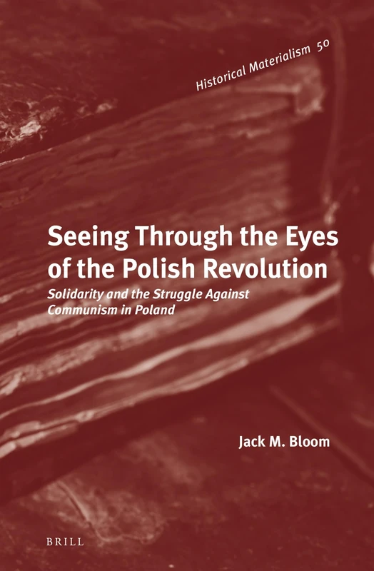 Seeing Through the Eyes of the Polish Revolution: Solidarity and the Struggle Against Communism in Poland (Historical Materialism Book)