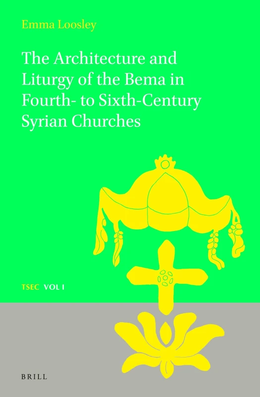 The Architecture and Liturgy of the Bema in Fourth- to-Sixth-Century Syrian Churches: 1 (Texts and Studies in Eastern Christianity, 1)