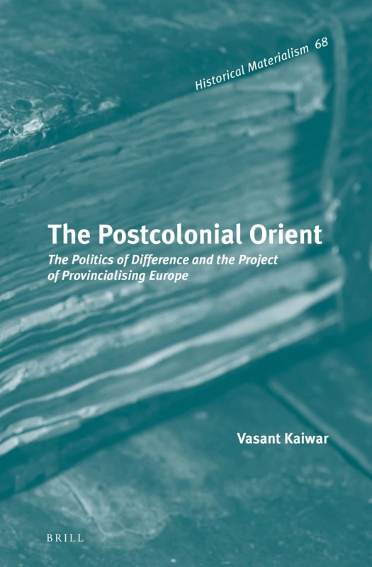 The Postcolonial Orient: The Politics of Difference and the Project of Provincialising Europe: 68 (Historical Materialism Book Series, 68)