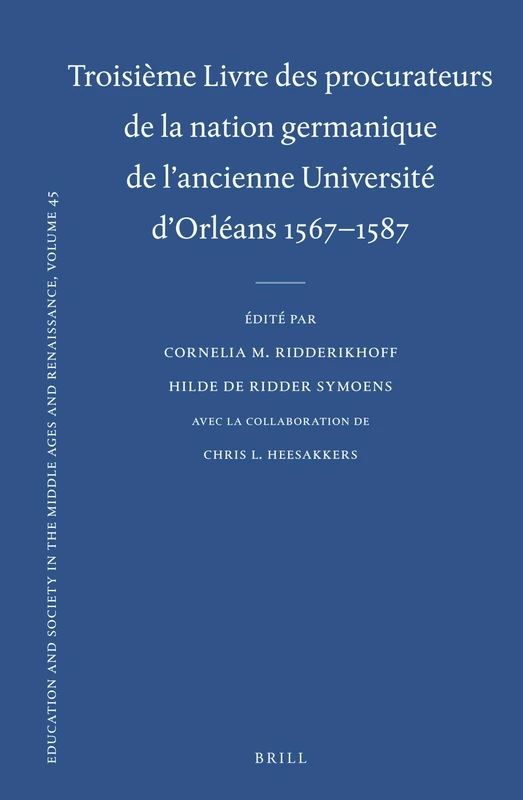 Troisième Livre des procurateurs de la nation germanique de l'ancienne Université d'Orléans 1567-1587: Texte des rapports des procurateurs: 45 ... in the Middle Ages and Renaissance, 45)