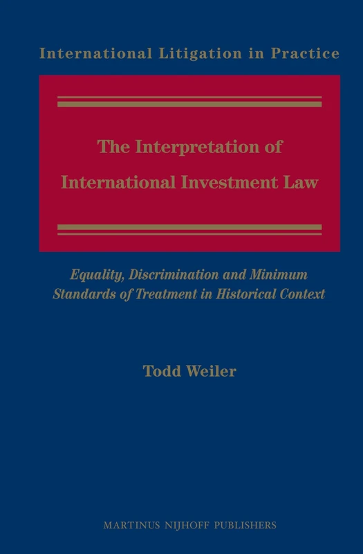 The Interpretation of International Investment Law: Equality, Discrimination and Minimum Standards of Treatment in Historical Context: 6 (International Litigation in Practice, 6)