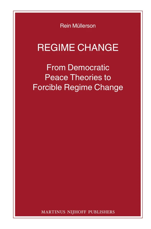 Regime Change: From Democratic Peace Theories to Forcible Regime Change: 84 (Nijhoff Law Specials, 84)