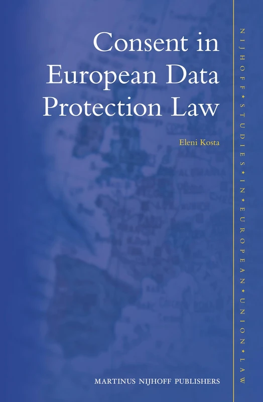 Consent in European Data Protection Law: 3 (Nijhoff Studies in European Union Law, 3)