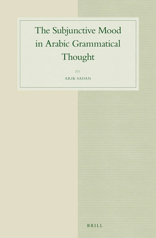 The Subjunctive Mood in Arabic Grammatical Thought: 66 (Studies in Semitic Languages and Linguistics, 66)