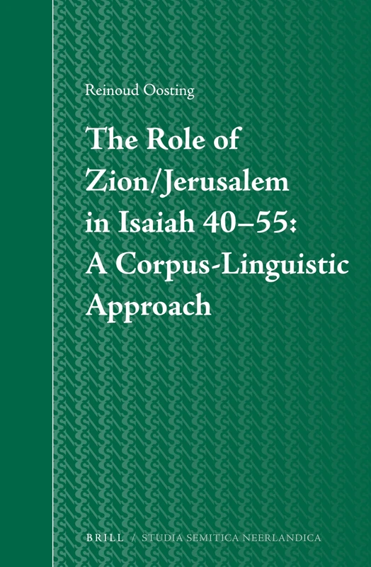 The Role of Zion/Jerusalem in Isaiah 40-55: A Corpus-Linguistic Approach: 59 (Studia Semitica Neerlandica, 59)