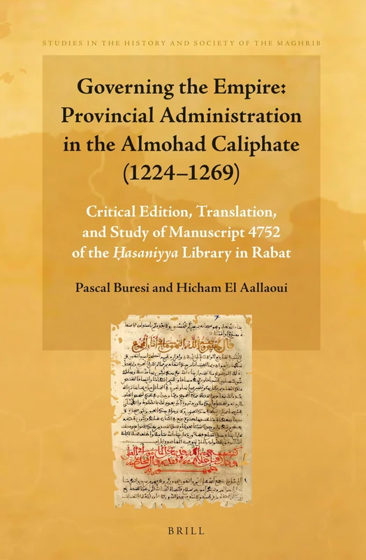 Governing the Empire: Provincial Administration in the Almohad Caliphate (1224-1269): Critical Edition, Translation, and Study of Manuscript 4752 of ... in the History and Society of the Maghrib, 3)
