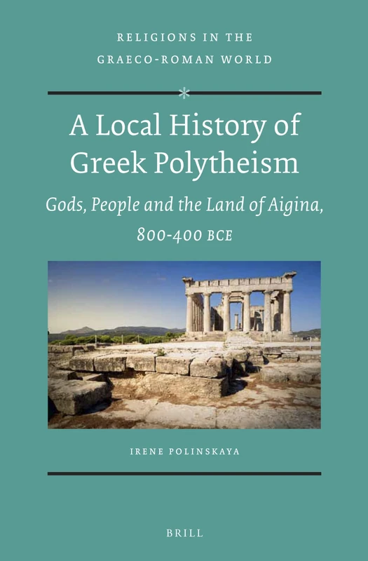 A Local History of Greek Polytheism: Gods, People and the Land of Aigina, 800-400 BCE: 178 (Religions in the Graeco-Roman World, 178)