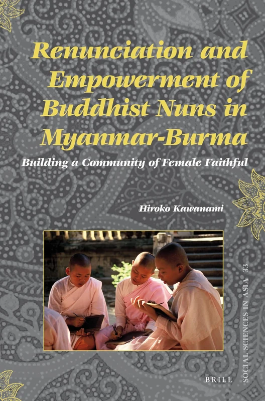 Renunciation and Empowerment of Buddhist Nuns in Myanmar-Burma: Building A Community of Female Faithful: 33 (Social Sciences in Asia, 33)