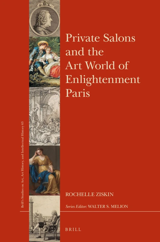 Private Salons and the Art World of Enlightenment Paris: 63 (Brill’s Studies on Art, Art History, and Intellectual History, 63)