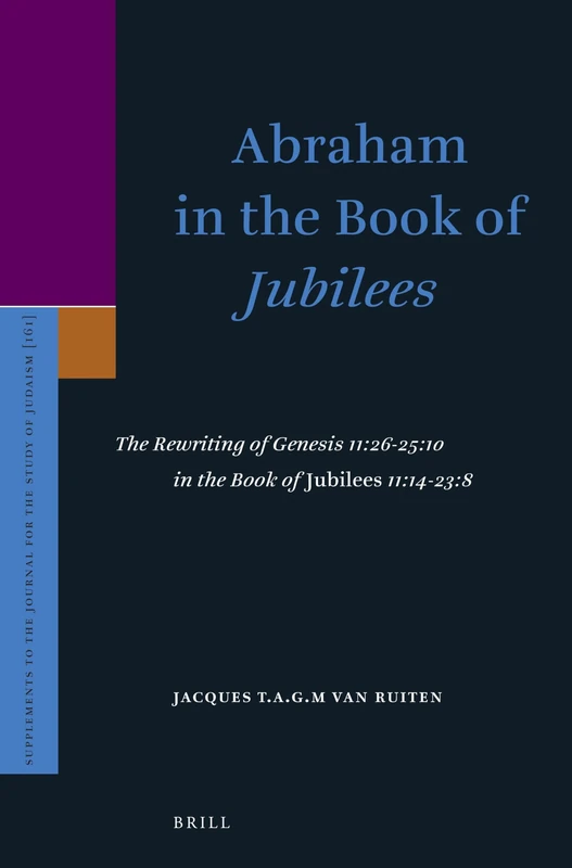 Abraham in the Book of Jubilees: The Rewriting of Genesis 11:26-25:10 in the Book of Jubilees 11:14-23:8: 161 (Supplements to the Journal for the Study of Judaism, 161)