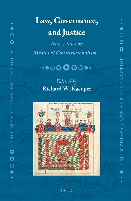 Law, Governance, and Justice: New Views on Medieval Constitutionalism: 14 (Medieval Law and Its Practice, 14)