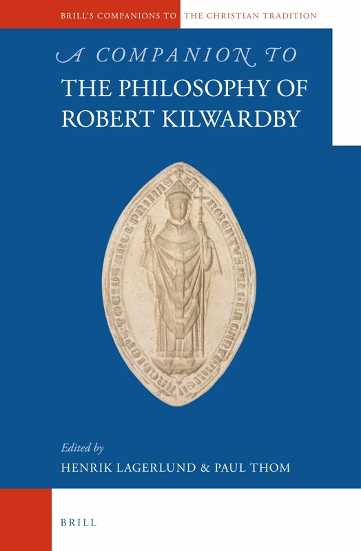 A Companion to the Philosophy of Robert Kilwardby: 37 (Brill's Companions to the Christian Tradition, 37)