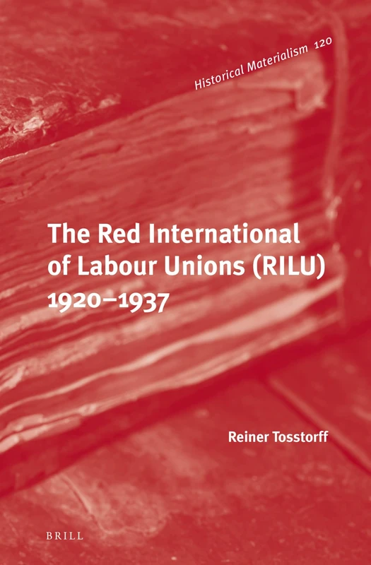 The Red International of Labour Unions (RILU) 1920 - 1937: 120 (Historical Materialism Book Series, 120)
