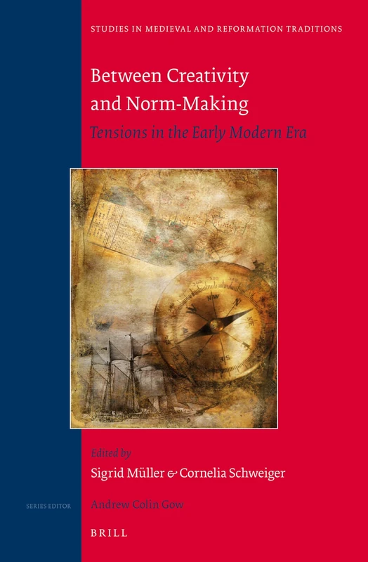 Between Creativity and Norm-Making: Tensions in the Early Modern Era: 165 (Studies in Medieval and Reformation Traditions, 165)
