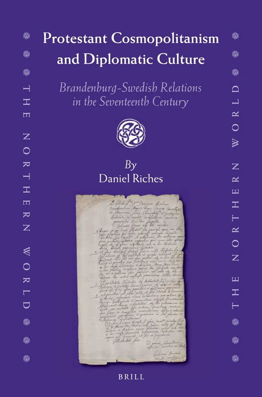 Protestant Cosmopolitanism and Diplomatic Culture: Brandenburg-Swedish Relations in the Seventeenth Century: 59 (The Northern World, 59)