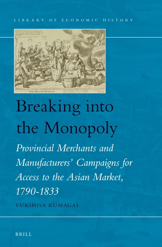 Breaking into the Monopoly: Provincial Merchants and Manufacturers' Campaigns for Access to the Asian Market, 1790-1833: 4 (Library of Economic History, 4)