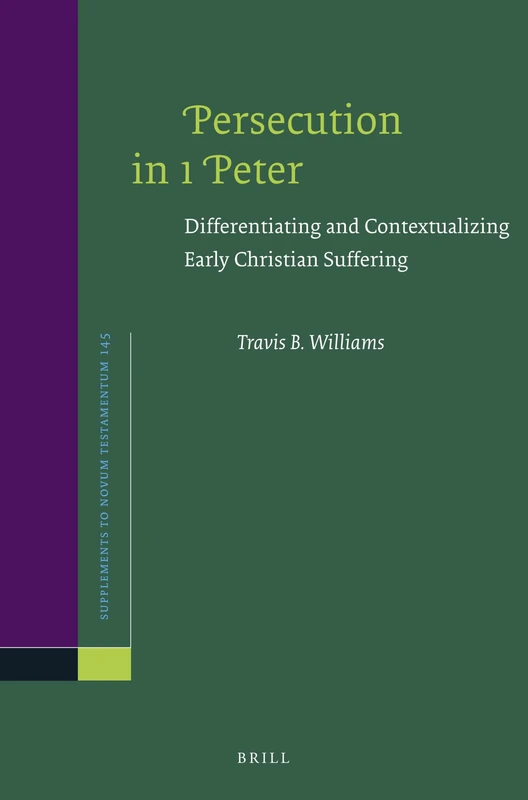 Persecution in 1 Peter: Differentiating and Contextualizing Early Christian Suffering: 145 (Novum Testamentum, Supplements, 145)