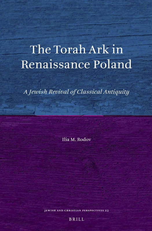 The Torah Ark in Renaissance Poland: A Jewish Revival of Classical Antiquity: 23 (Jewish and Christian Perspectives Series, 23)