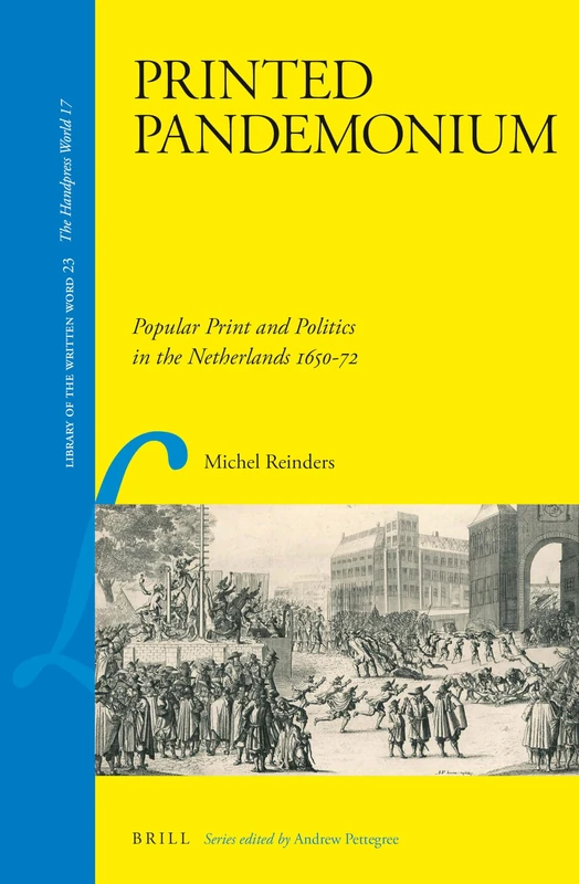 Printed Pandemonium: Popular Print and Politics in the Netherlands 1650-72: 23 (Library of the Written Word - The Handpress World, 23)