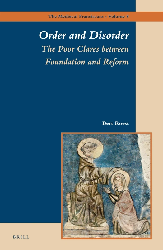 Order and Disorder: The Poor Clares between Foundation and Reform: 8 (The Medieval Franciscans, 8)