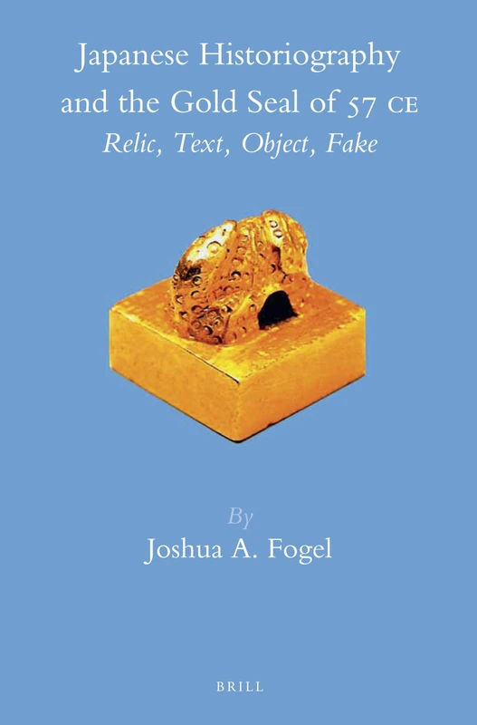 Japanese Historiography and the Gold Seal of 57 C.E.: Relic, Text, Object, Fake: 42 (Brill's Japanese Studies Library, 42)