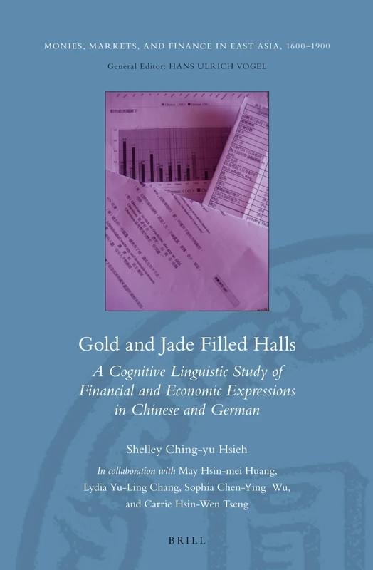 Gold and Jade Filled Halls: A Cognitive Linguistic Study of Financial and Economic Expressions in Chinese and German: 3 (Monies, Markets, and Finance in East Asia, 1600-1900, 3)