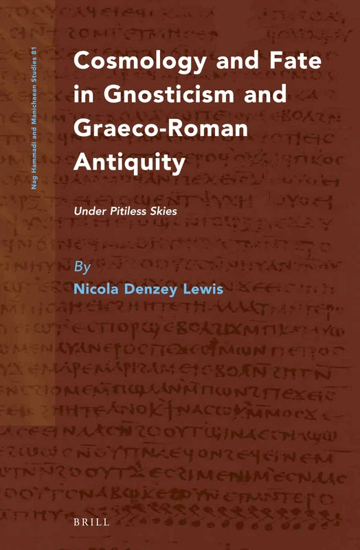 Cosmology and Fate in Gnosticism and Graeco-Roman Antiquity: Under Pitiless Skies: 81 (Nag Hammadi and Manichaean Studies, 81)