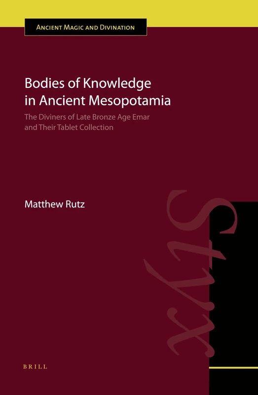 Bodies of Knowledge in Ancient Mesopotamia: The Diviners of Late Bronze Age Emar and their Tablet Collection: 9 (Ancient Magic and Divination, 9)