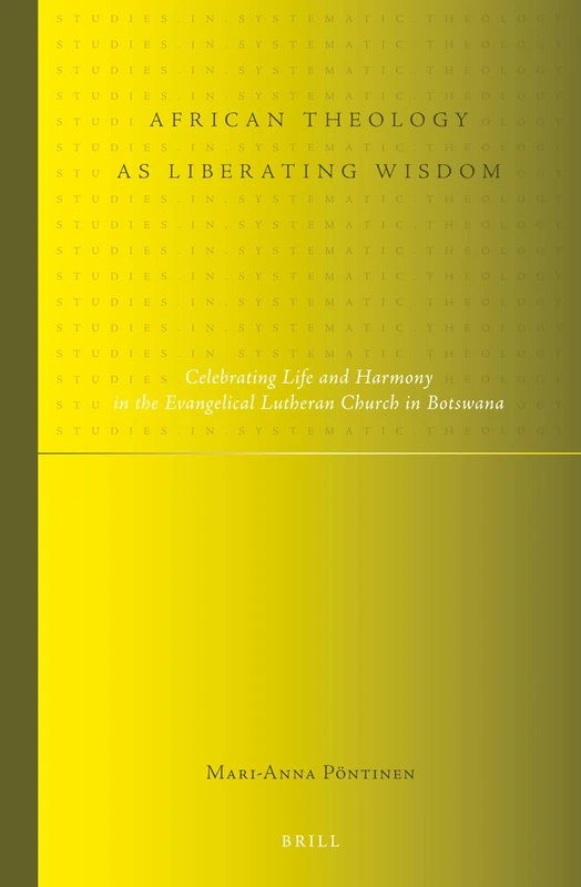African Theology as Liberating Wisdom: Celebrating Life and Harmony in the Evangelical Lutheran Church in Botswana: 12 (Studies in Systematic Theology, 12)