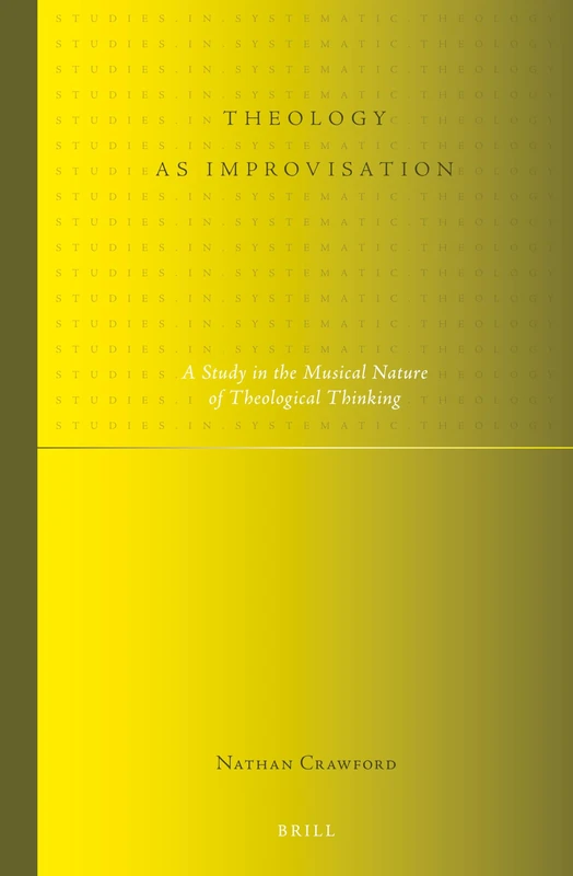 Theology as Improvisation: A Study in the Musical Nature of Theological Thinking: 13 (Studies in Systematic Theology, 13)