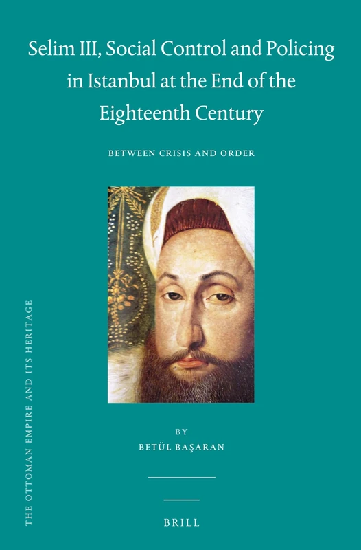 Selim III, Social Control and Policing in Istanbul at the End of the Eighteenth Century: Between Crisis and Order: 56 (The Ottoman Empire and its Heritage, 56) - Image 1