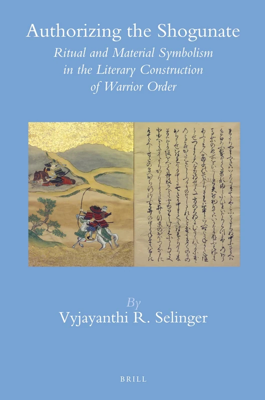 Authorizing the Shogunate: Ritual and Material Symbolism in the Literary Construction of Warrior Order: 44 (Brill's Japanese Studies Library, 44)