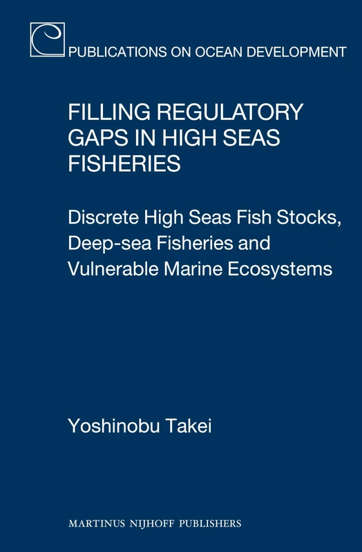 Filling Regulatory Gaps in High Seas Fisheries: Discrete High Seas Fish Stocks, Deep-sea Fisheries and Vulnerable Marine Ecosystems: 75 (Publications on Ocean Development, 75)
