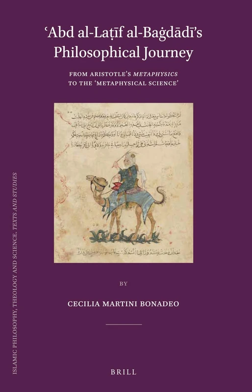 ʿAbd al-Laṭīf al-Baġdādī’s Philosophical Journey: From Aristotle’s Metaphysics to the ‘Metaphysical Science’: 88 (Islamic Philosophy, Theology and Science. Texts and Studies, 88)