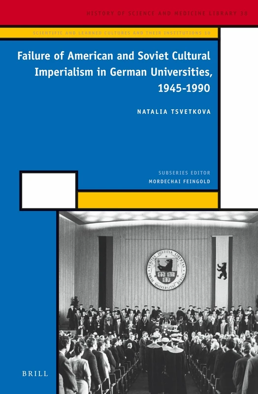 Failure of American and Soviet Cultural Imperialism in German Universities, 1945-1990: 38/10 (Scientific and Learned Cultures and Their Institutions, 38/10)