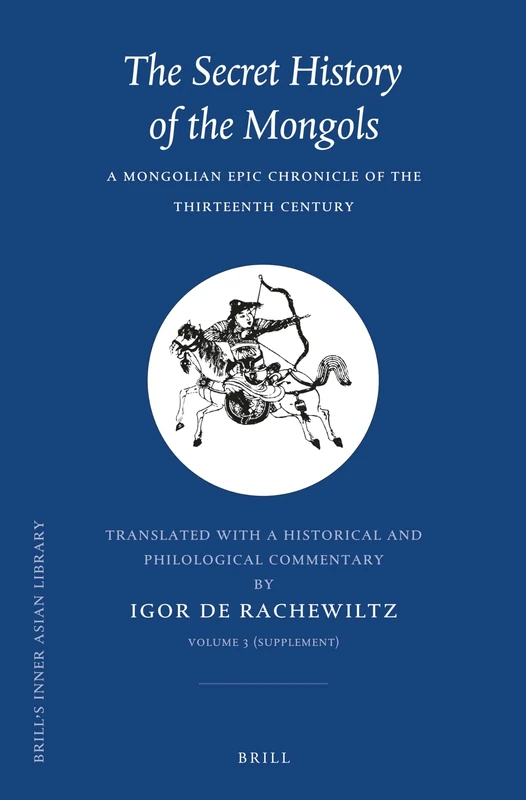 The Secret History of the Mongols, VOLUME 3 (Supplement): A Mongolian Epic Chronicle of the Thirteenth Century: 7/3 (Brill's Inner Asian Library, 7/3)