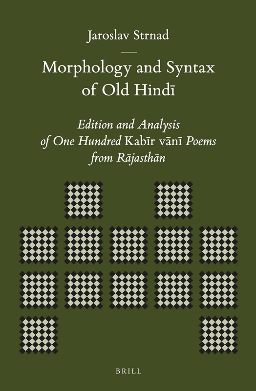 Morphology and Syntax of Old Hindī: Edition and Analysis of One Hundred Kabīr vānī Poems from Rājasthān: 45 (Brill's Indological Library, 45)