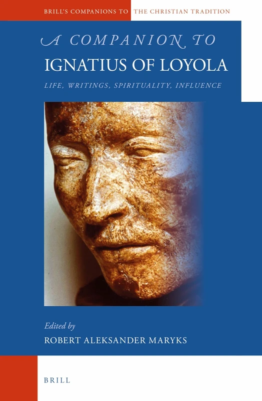 A Companion to Ignatius of Loyola: Life, Writings, Spirituality, Influence: 52 (Brill's Companions to the Christian Tradition, 52)