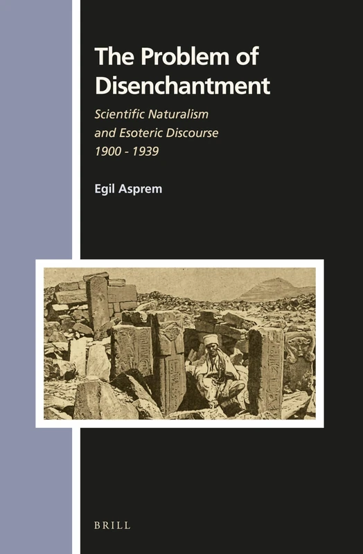 The Problem of Disenchantment: Scientific Naturalism and Esoteric Discourse 1900 - 1939: 147 (Numen Book Series, 147)